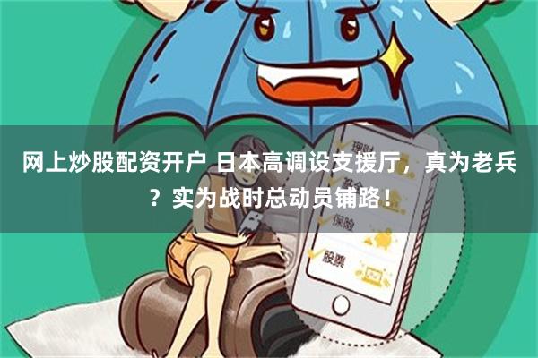 网上炒股配资开户 日本高调设支援厅，真为老兵？实为战时总动员铺路！