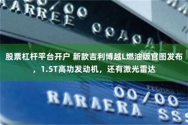 股票杠杆平台开户 新款吉利博越L燃油版官图发布，1.5T高功发动机，还有激光雷达
