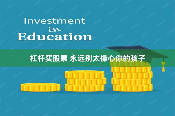 杠杆买股票 永远别太操心你的孩子