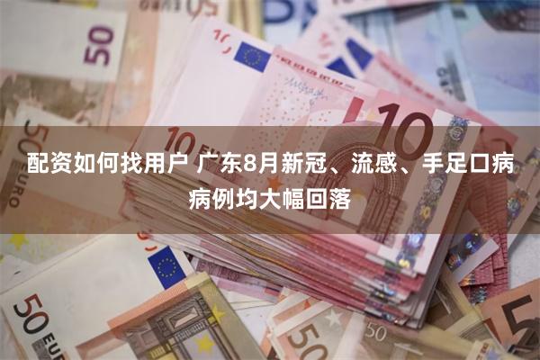 配资如何找用户 广东8月新冠、流感、手足口病病例均大幅回落