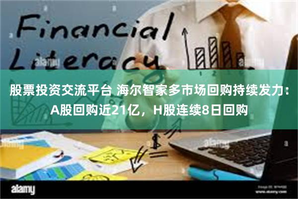 股票投资交流平台 海尔智家多市场回购持续发力：A股回购近21亿，H股连续8日回购
