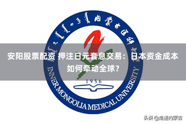 安阳股票配资 押注日元套息交易：日本资金成本如何牵动全球？