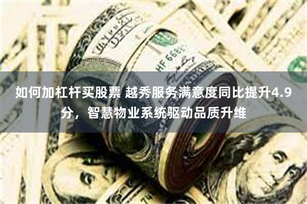 如何加杠杆买股票 越秀服务满意度同比提升4.9分，智慧物业系统驱动品质升维