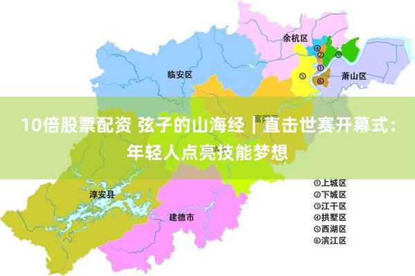 10倍股票配资 弦子的山海经｜直击世赛开幕式：年轻人点亮技能梦想