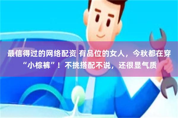 最信得过的网络配资 有品位的女人，今秋都在穿“小棕裤”！不挑搭配不说，还很显气质