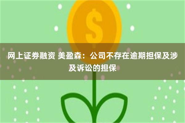 网上证劵融资 美盈森：公司不存在逾期担保及涉及诉讼的担保