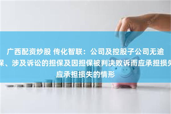 广西配资炒股 传化智联：公司及控股子公司无逾期的担保、涉及诉讼的担保及因担保被判决败诉而应承担损失的情形
