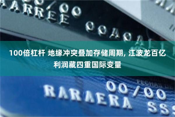 100倍杠杆 地缘冲突叠加存储周期, 江波龙百亿利润藏四重国际变量