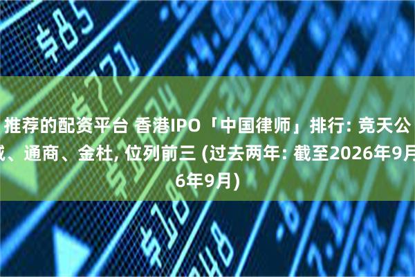 推荐的配资平台 香港IPO「中国律师」排行: 竞天公诚、通商、金杜, 位列前三 (过去两年: 截至2026年9月)