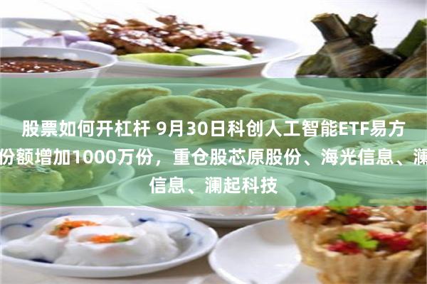 股票如何开杠杆 9月30日科创人工智能ETF易方达基金份额增加1000万份，重仓股芯原股份、海光信息、澜起科技