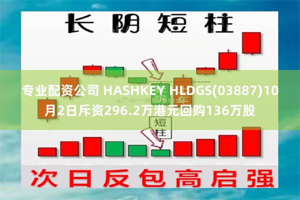 专业配资公司 HASHKEY HLDGS(03887)10月2日斥资296.2万港元回购136万股