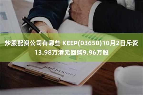 炒股配资公司有哪些 KEEP(03650)10月2日斥资13.98万港元回购9.96万股