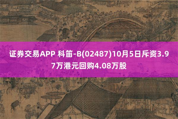 证券交易APP 科笛-B(02487)10月5日斥资3.97万港元回购4.08万股