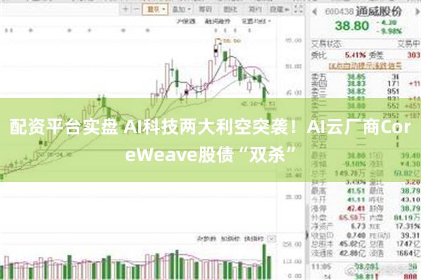 配资平台实盘 AI科技两大利空突袭！AI云厂商CoreWeave股债“双杀”