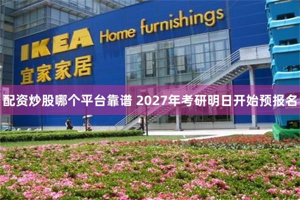 配资炒股哪个平台靠谱 2027年考研明日开始预报名