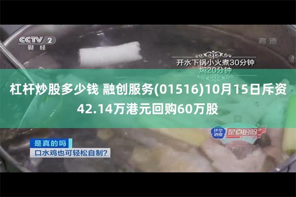 杠杆炒股多少钱 融创服务(01516)10月15日斥资42.14万港元回购60万股