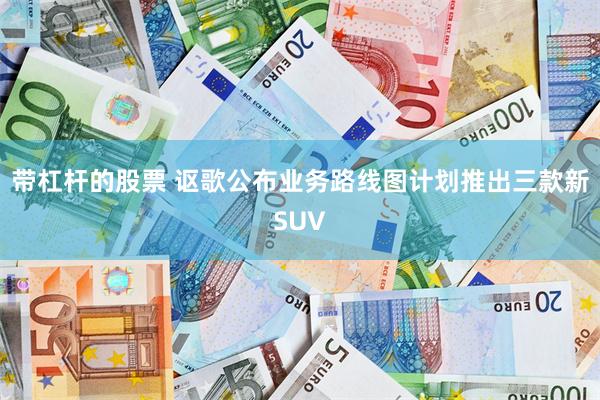 带杠杆的股票 讴歌公布业务路线图计划推出三款新SUV
