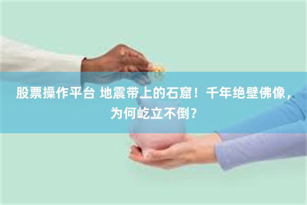 股票操作平台 地震带上的石窟！千年绝壁佛像，为何屹立不倒？